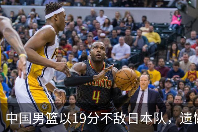 中国男篮以19分不敌日本队，遗憾告别决赛之路