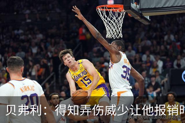 贝弗利：得知弄伤威少让他报销时 我想的竟然是有机会赢下系列赛